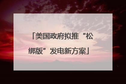 美国政府拟推“松绑版”发电新方案